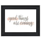 Good Things Are Coming Black Framed Print Wall Art