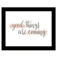 Good Things Are Coming Black Framed Print Wall Art